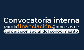 Convocatoria Interna para la Financiación de Procesos de Apropiación Social de Conocimiento